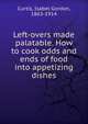 Left-overs made palatable. How to cook odds and ends of food into appetizing dishes, Curtis, Isabel Gordon, 1863-1914 