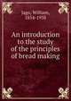 An introduction to the study of the principles of bread making, Jago, William, 1854-1938 