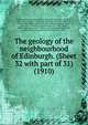 The geology of the neighbourhood of Edinburgh. (Sheet 32 with part of 31) (1910), Geological Survey of Great Britain,Peach, B. N. (Benjamin Nieve), 1842-1926,Clough, C. T. (Charles Thomas), 1852-1916,Hinxman, Lionel Wordsworth, 1855-1836,Wilson, James Simpson Grant, 1852-1916,Crampton, Cecil Burleigh, 1871-1920,Maufe, Herbert Brantwood, 1879-,Bailey, E. B. (Edward Battersby), Sir, 1881-1965,Flett, John S. (John Smith), Sir, b. 1869 