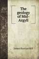 The geology of Mid-Argyll, James Bastian Hill 