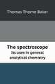 The spectroscope. Its uses in general analytical chemistry, Thomas Thorne Baker 