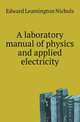 A laboratory manual of physics and applied electricity, Edward Leamington Nichols 