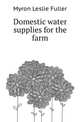 Domestic water supplies for the farm, Myron Leslie Fuller 