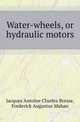 Water-wheels, or hydraulic motors, Jacques Antoine Charles Bresse 