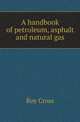 A handbook of petroleum, asphalt and natural gas, Roy Cross 