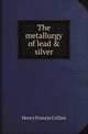 The metallurgy of lead & silver, Henry Francis Collins 