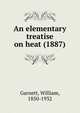 An elementary treatise on heat (1887), Garnett, William, 1850-1932 