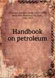 Handbook on petroleum, Thomson, Jocelyn Home, 1859-1908,Redwood, Boverton, Sir, bart., 1846-1919 