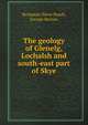 The geology of Glenelg, Lochalsh and south-east part of Skye, Benjamin Nieve Peach 