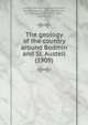 The geology of the country around Bodmin and St. Austell (1909), Ussher, William Augustus Edmond,Barrow, George, 1853-,MacAlister, Donald Alexander, 1875-,Flett, John Smith 