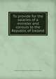 To provide for the salaries of a minister and consuls to the Republic of Ireland., United States. Congress. House. Committee on Foreign Affairs 