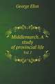 Middlemarch. A study of provincial life. Vol. I, Eliot George 