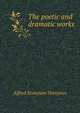 The poetic and dramatic works, Tennyson, Alfred Tennyson, Baron, 1809-1892 