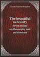 The beautiful necessity. Seven essays on theosophy and architecture, Claude Fayette Bragdon 