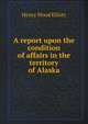 A report upon the condition of affairs in the territory of Alaska, Henry Wood Elliott 