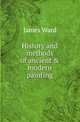 History and methods of ancient & modern painting, James Ward 