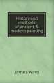 History and methods of ancient & modern painting, James Ward 