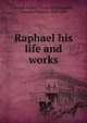 Raphael his life and works, Crowe, J. A. (Joseph Archer), 1825-1896,Cavalcasselle, Giovanni Battista, 1820-1897 