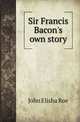 Sir Francis Bacon's own story, John Elisha Roe 