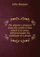 The pilgrim's progress from this world to that which is to come; delivered under the similitude of a dream, John Bunyan 