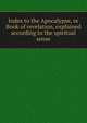 Index to the Apocalypse, or Book of revelation, explained according to the spiritual sense, 