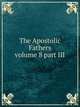 The Apostolic Fathers. volume 8 part III, Сборник 