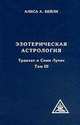 Эзотерическая астрология. Трактат о семи лучах. Т. III / Пер. с англ., Бейли Алиса Анн 