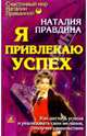 Я привлекаю успех, Правдина Наталия Борисовна 