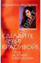 Сделайте себя красивой! Уход за кожей и волосами, Людмила Аршавина 