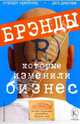 Брэнды, которые изменили бизнес: Полная коллекция величайших брэндов мира. /Пер. с англ (Серия "VIP-консультирование"), Стюарт Крейнер, Дез Дирлав 