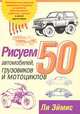 Рисуем 50 автомобилей, грузовиков и мотоциклов /Пер. с англ. - 2-е изд., Эймис Л.Дж.. 