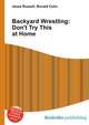 Backyard Wrestling: Don't Try This at Home, Jesse Russell,Ronald Cohn 