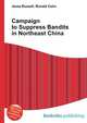 Campaign to Suppress Bandits in Northeast China, Jesse Russell,Ronald Cohn 