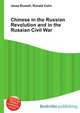 Chinese in the Russian Revolution and in the Russian Civil War, Jesse Russell,Ronald Cohn 
