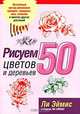 Рисуем 50 цветов и деревьев /Пер. с англ., Ли Эймис и Персис Ли Эймис 
