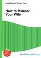 How to Murder Your Wife, Jesse Russell,Ronald Cohn 