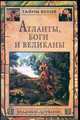 Атланты, боги и великаны (новый взгляд на истоки цивилизации)., Щербаков Илья 