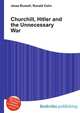 Churchill, Hitler and the Unnecessary War, Jesse Russell,Ronald Cohn 