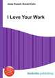 I Love Your Work, Jesse Russell,Ronald Cohn 