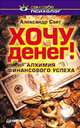 Хочу денег! Алхимия финансового успеха, Александр Свет 