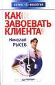 Как завоевать клиента, Рысев Николай Юрьевич 