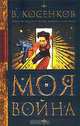 Моя война: Роман. - (Остросюжетная фантастика), Косенков Виктор 