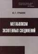 Метаболизм экзогенных соединений. Лекарственные средства и другие ксенобиотики, Граник Владимир Григорьевич 