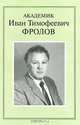 Академик Иван Тимофеевич Фролов. Очерки. Воспоминания. Материалы, 