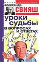 Уроки судьбы в вопросах и ответах, Александр Григорьевич Свияш 