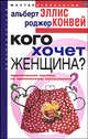 Кого хочет женщина. Практическое пособие по эротичесокму соблазнению. /Пер. с англ Л.А. Игоревского, Альберт Эллис, Роджер Конвей 
