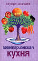 Вегетарианская кухня - (СЕРИЯ 'Лучшее от Алькаева'), Алькаев Эдуард Николаевич 