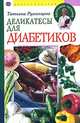 Деликатесы для диабетиков ., Татьяна Румянцева 