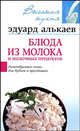 Блюда из молока и молочных продуктов. Разнообразные меню для будней и праздников, Алькаев Эдуард Николаевич 