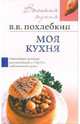 Моя кухня: Известный кулинар рассказывает о блюдах собственной кухни - (Высокая кухня), Похлебкин Вильям Васильевич 